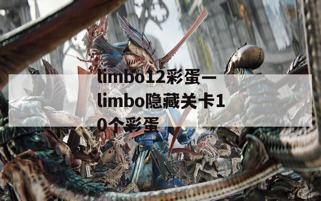 limbo12彩蛋—limbo隐藏关卡10个彩蛋