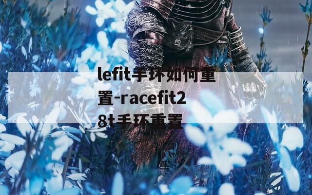 lefit手环如何重置-racefit28t手环重置