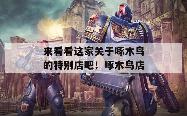 来看看这家关于啄木鸟的特别店吧！啄木鸟店