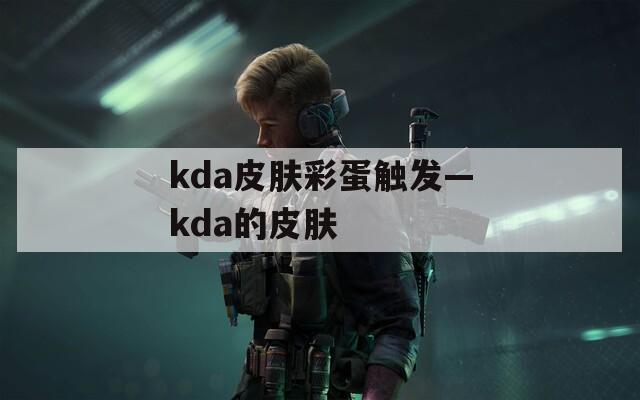kda皮肤彩蛋触发—kda的皮肤