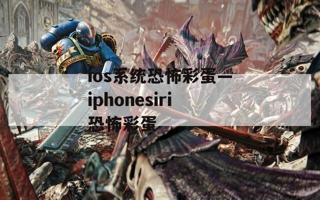 ios系统恐怖彩蛋—iphonesiri恐怖彩蛋