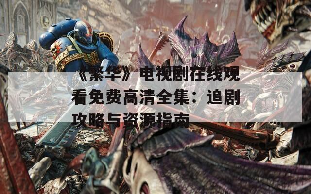 《繁华》电视剧在线观看免费高清全集：追剧攻略与资源指南