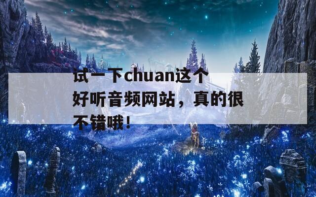 试一下chuan这个好听音频网站，真的很不错哦！