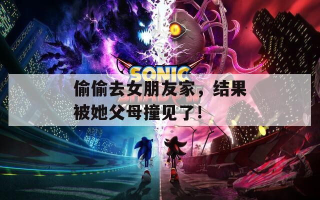 偷偷去女朋友家，结果被她父母撞见了！