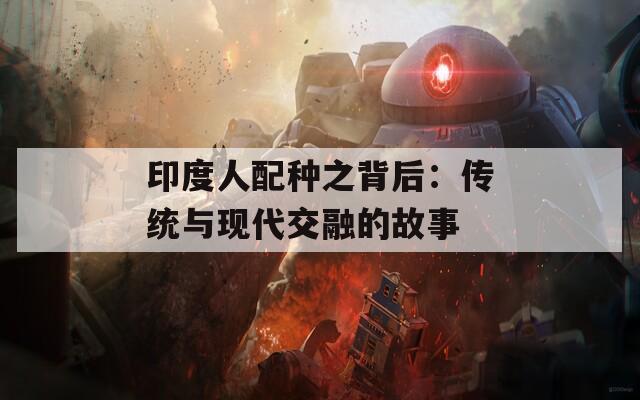 印度人配种之背后：传统与现代交融的故事