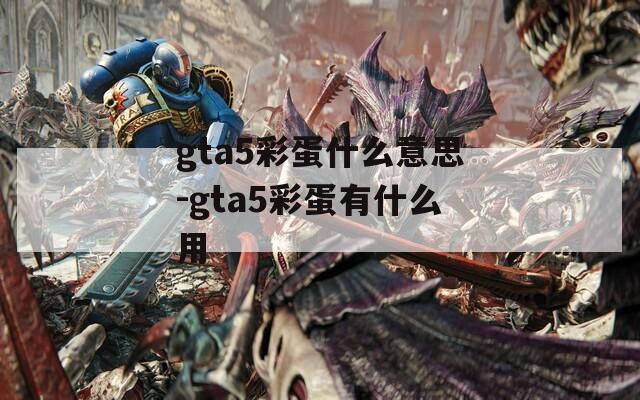 gta5彩蛋什么意思-gta5彩蛋有什么用