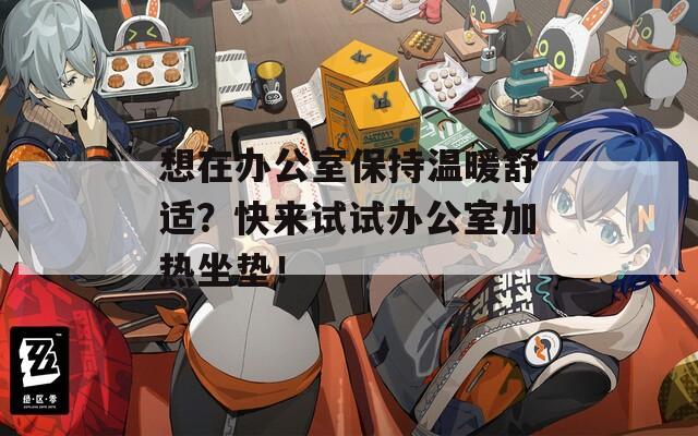 想在办公室保持温暖舒适？快来试试办公室加热坐垫！