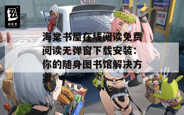 海棠书屋在线阅读免费阅读无弹窗下载安装：你的随身图书馆解决方案