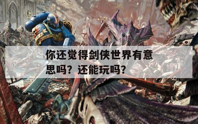 你还觉得剑侠世界有意思吗？还能玩吗？