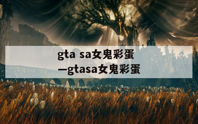 gta sa女鬼彩蛋—gtasa女鬼彩蛋