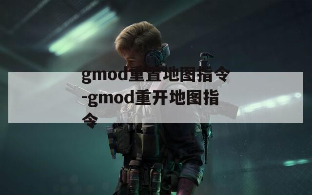 gmod重置地图指令-gmod重开地图指令
