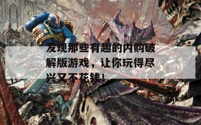 发现那些有趣的内购破解版游戏，让你玩得尽兴又不花钱！