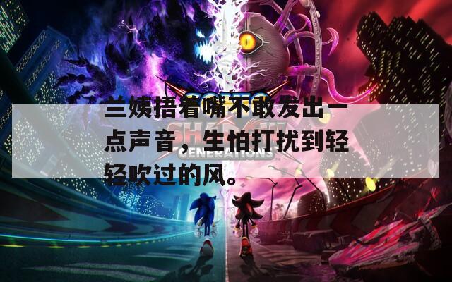 兰姨捂着嘴不敢发出一点声音，生怕打扰到轻轻吹过的风。