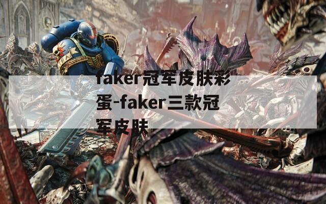 faker冠军皮肤彩蛋-faker三款冠军皮肤