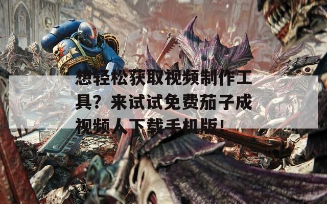 想轻松获取视频制作工具？来试试免费茄子成视频人下载手机版！