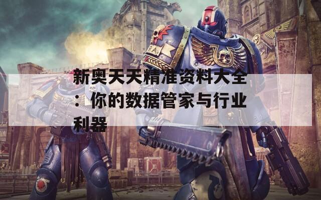 新奥天天精准资料大全：你的数据管家与行业利器