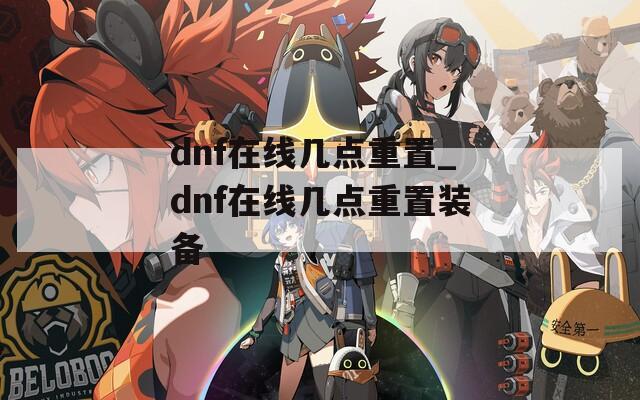 dnf在线几点重置_dnf在线几点重置装备