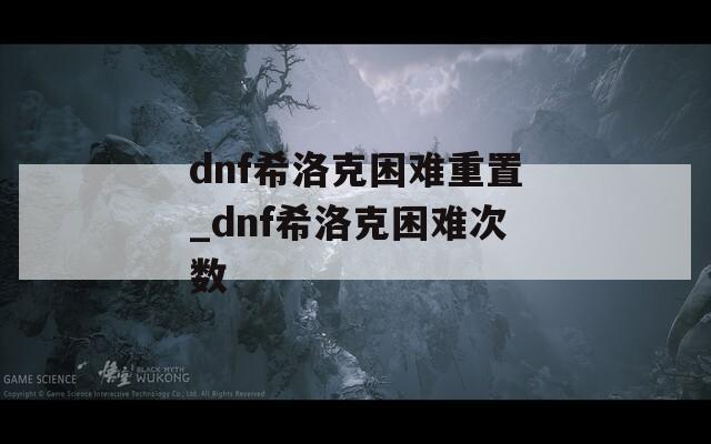 dnf希洛克困难重置_dnf希洛克困难次数