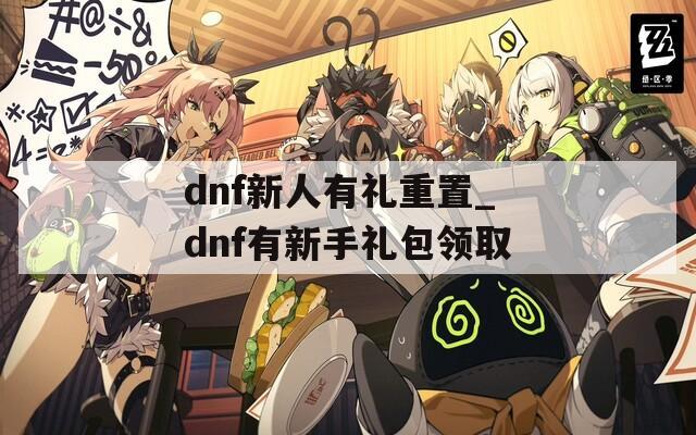dnf新人有礼重置_dnf有新手礼包领取