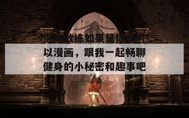 健身教练如果是你我可以漫画，跟我一起畅聊健身的小秘密和趣事吧！