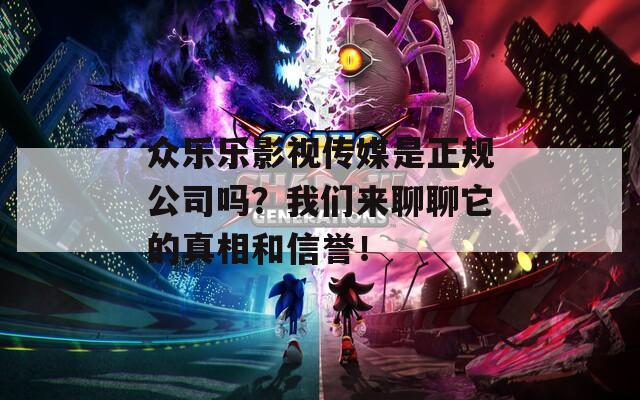 众乐乐影视传媒是正规公司吗？我们来聊聊它的真相和信誉！