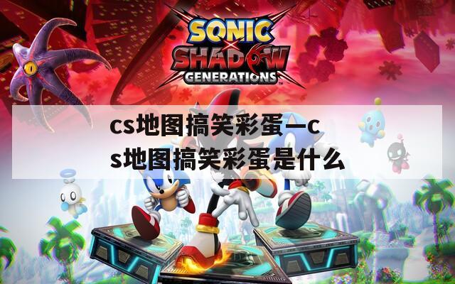 cs地图搞笑彩蛋—cs地图搞笑彩蛋是什么