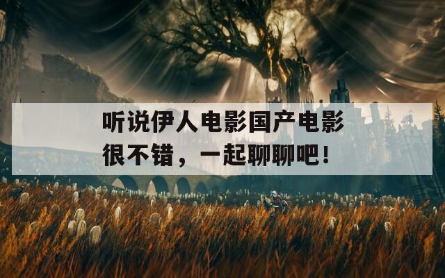 听说伊人电影国产电影很不错，一起聊聊吧！