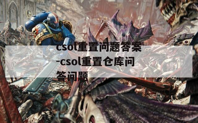 csol重置问题答案-csol重置仓库问答问题