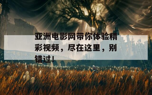 亚洲电影网带你体验精彩视频，尽在这里，别错过！