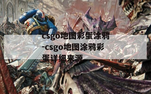 csgo地图彩蛋涂鸦-csgo地图涂鸦彩蛋详细来源