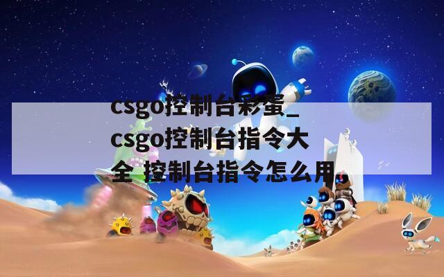 csgo控制台彩蛋_csgo控制台指令大全 控制台指令怎么用