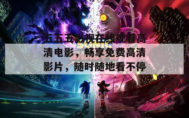五五五影视在线观看高清电影，畅享免费高清影片，随时随地看不停！