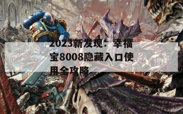 2023新发现：幸福宝8008隐藏入口使用全攻略