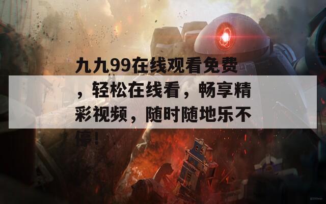 九九99在线观看免费，轻松在线看，畅享精彩视频，随时随地乐不停！