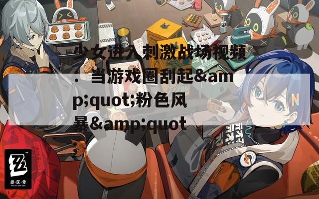 少女进入刺激战场视频：当游戏圈刮起&quot;粉色风暴&quot;