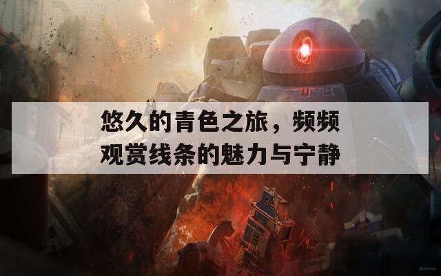 悠久的青色之旅，频频观赏线条的魅力与宁静