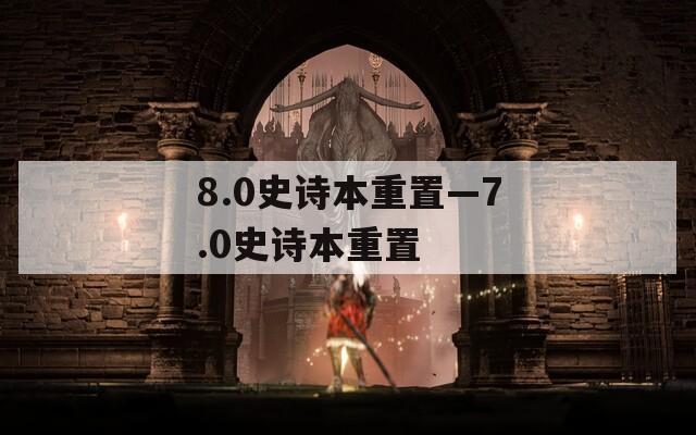8.0史诗本重置—7.0史诗本重置