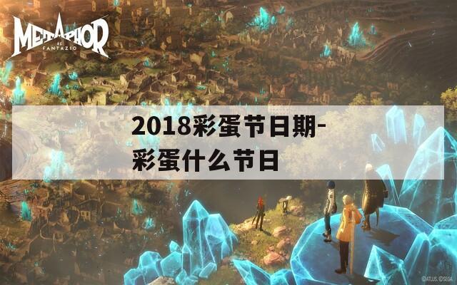 2018彩蛋节日期-彩蛋什么节日