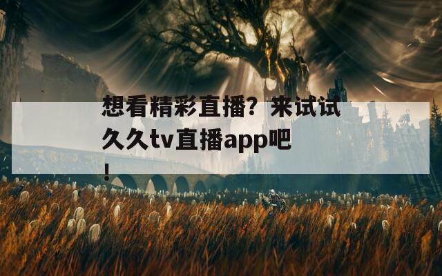 想看精彩直播？来试试久久tv直播app吧！