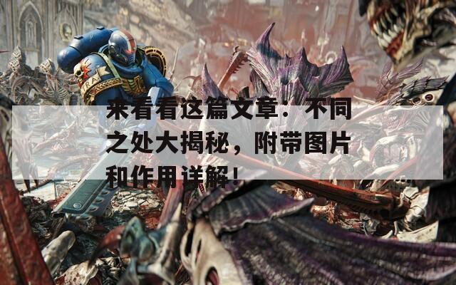 来看看这篇文章：不同之处大揭秘，附带图片和作用详解！