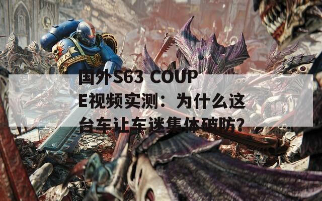 国外S63 COUPE视频实测：为什么这台车让车迷集体破防？