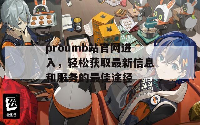 proumb站官网进入，轻松获取最新信息和服务的最佳途径