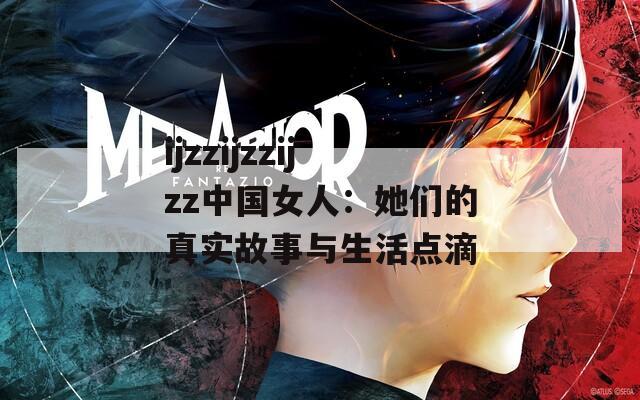 ijzzijzzijzz中国女人：她们的真实故事与生活点滴