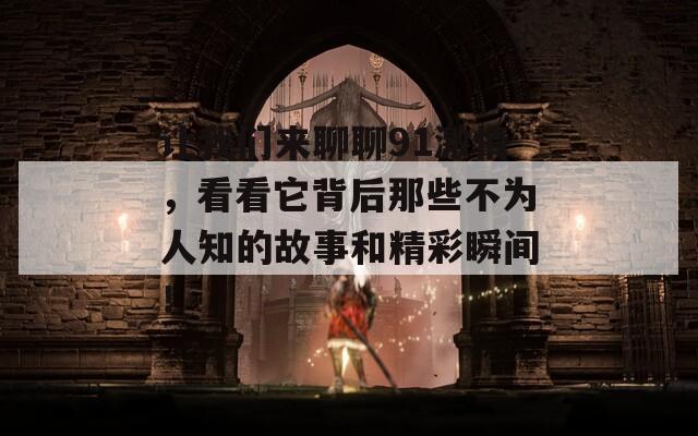 让我们来聊聊91激情，看看它背后那些不为人知的故事和精彩瞬间！