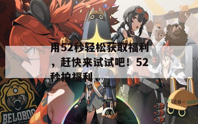 用52秒轻松获取福利，赶快来试试吧！52秒拍福利