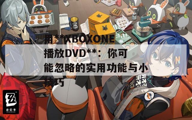用**XBOXONE播放DVD**：你可能忽略的实用功能与小技巧