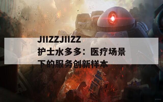 JIIZZJIIZZ护士水多多：医疗场景下的服务创新样本