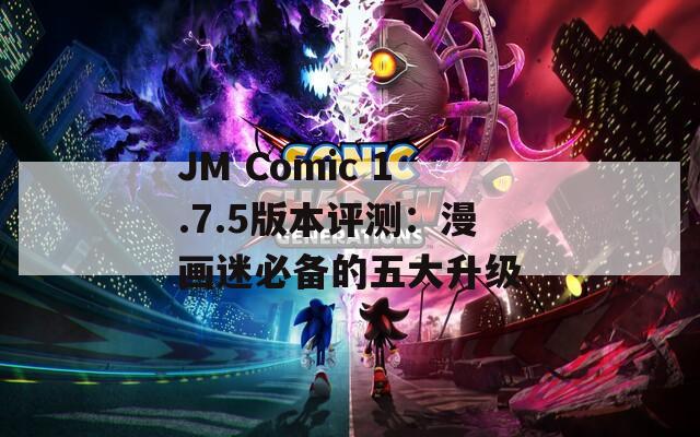 JM Comic 1.7.5版本评测：漫画迷必备的五大升级