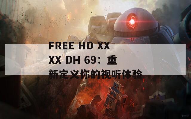 FREE HD XXXX DH 69：重新定义你的视听体验