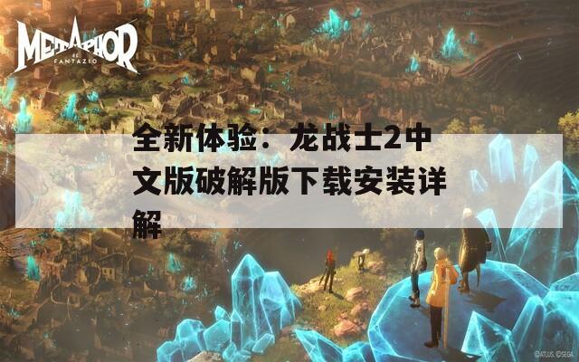 全新体验：龙战士2中文版破解版下载安装详解